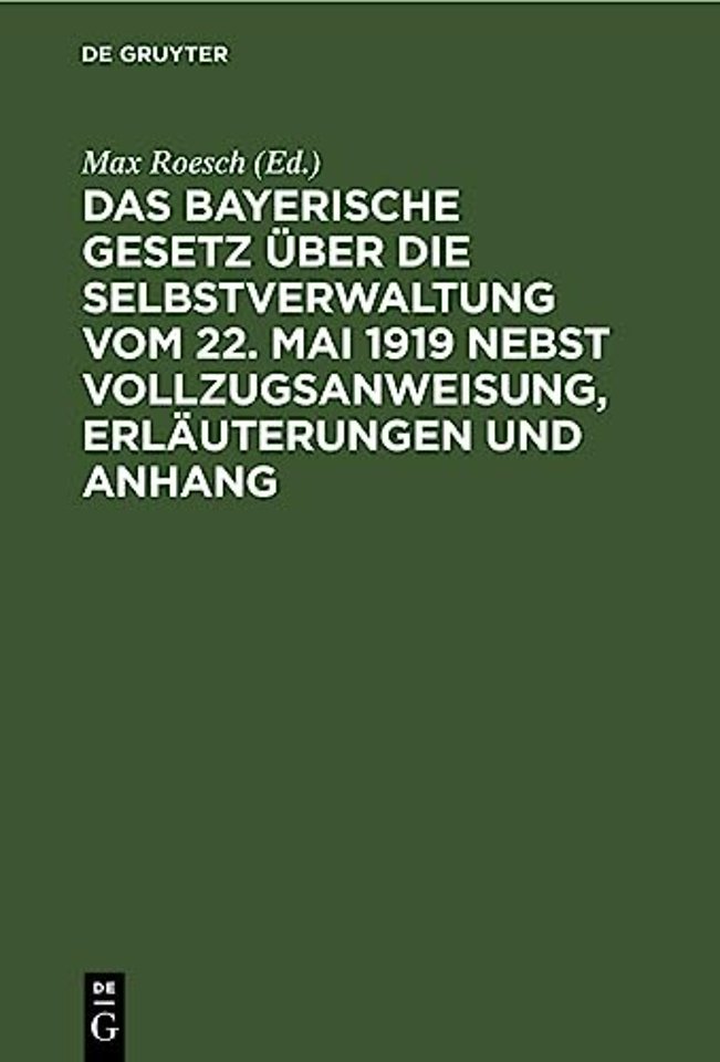 Das Bayerische Gesetz Uber Die Selbstverwaltung Vom 22. Mai 1919 Nebst Vollzugsanweisung, Erlauterungen Und Anhang