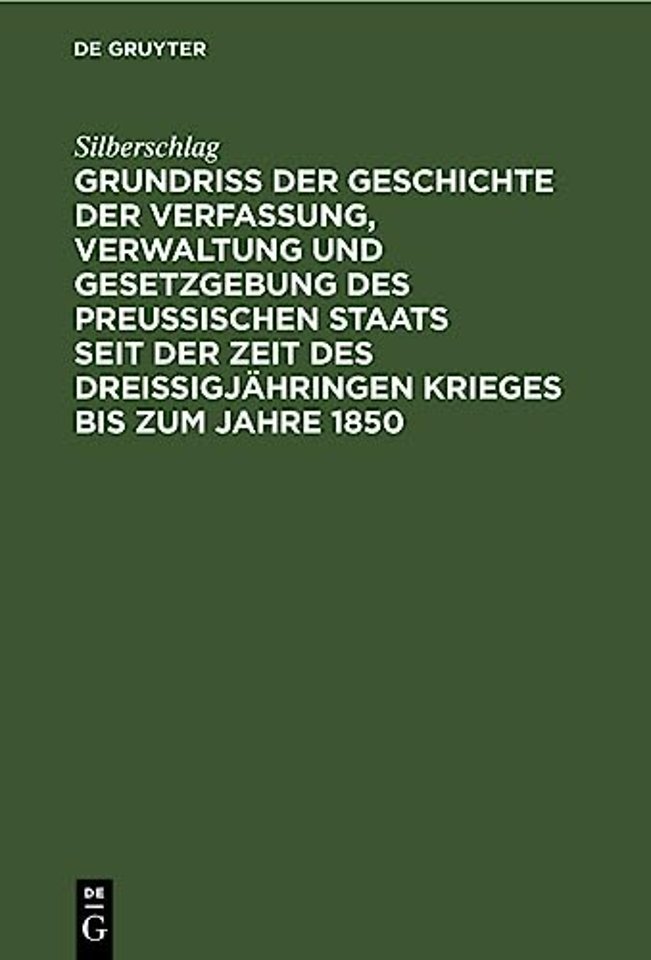 Grundriß Der Geschichte Der Verfassung, Verwaltung Und Gesetzgebung Des Preußischen Staats Seit Der Zeit Des Dreißigjahringen Krieges Bis Zum Jahre 1850