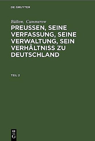 Büllow; Cummerow: Preuβen, seine Verfassung, seine Verwaltung, sein Verhältniβ zu Deutschland. Teil 2