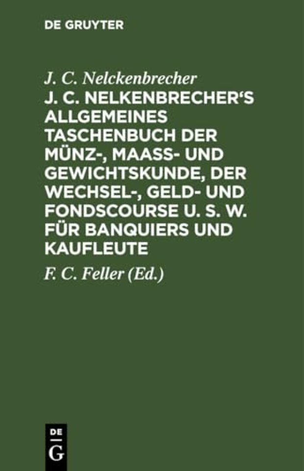 J. C. Nelkenbrecher`s allgemeines Taschenbuch der Münz–, Maaβ– und Gewichtskunde, der Wechsel–, Geld– und Fondscourse u. s. w. für Banquiers und K