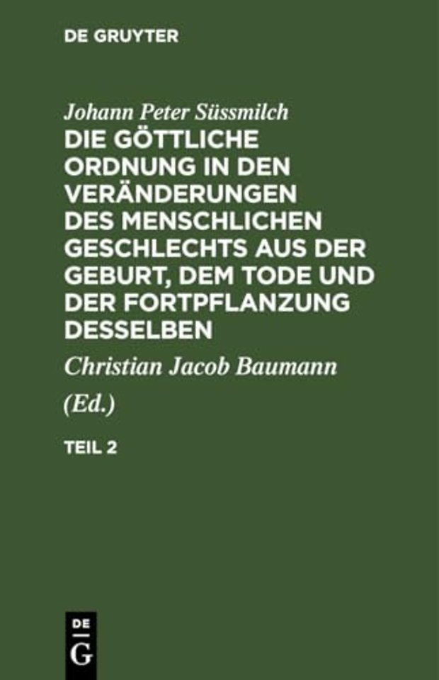 Johann Peter Sussmilch: Die Gottliche Ordnung in Den Veranderungen Des Menschlichen Geschlechts Aus Der Geburt, Dem Tode Und Der Fortpflanzung Desselben. Teil 2