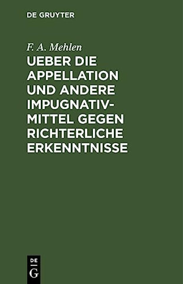 Ueber Die Appellation Und Andere Impugnativ-Mittel Gegen Richterliche Erkenntnisse
