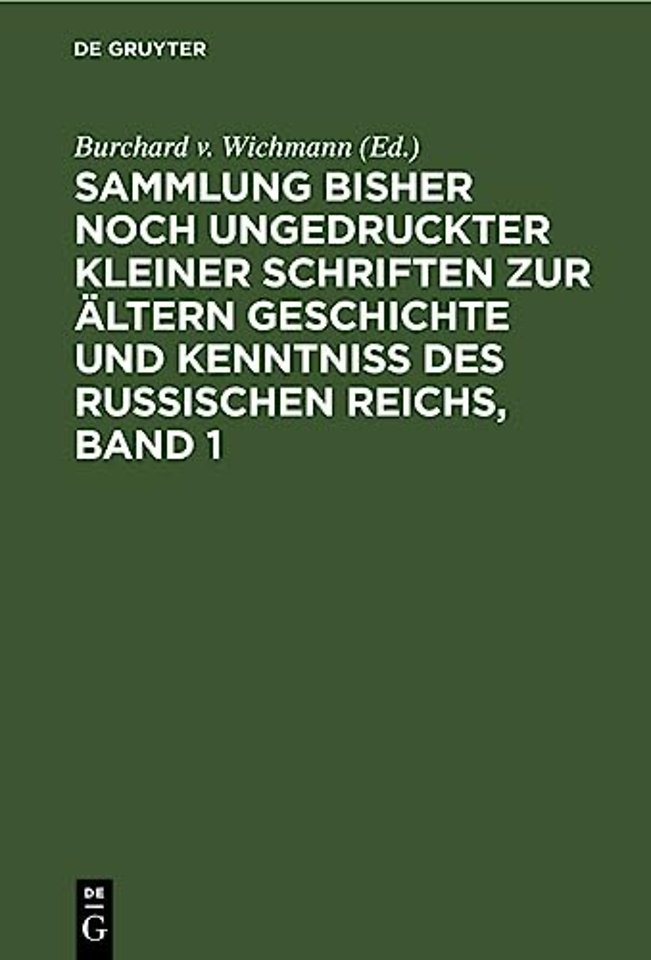 Sammlung Bisher Noch Ungedruckter Kleiner Schriften Zur Altern Geschichte Und Kenntniss Des Russischen Reichs, Band 1