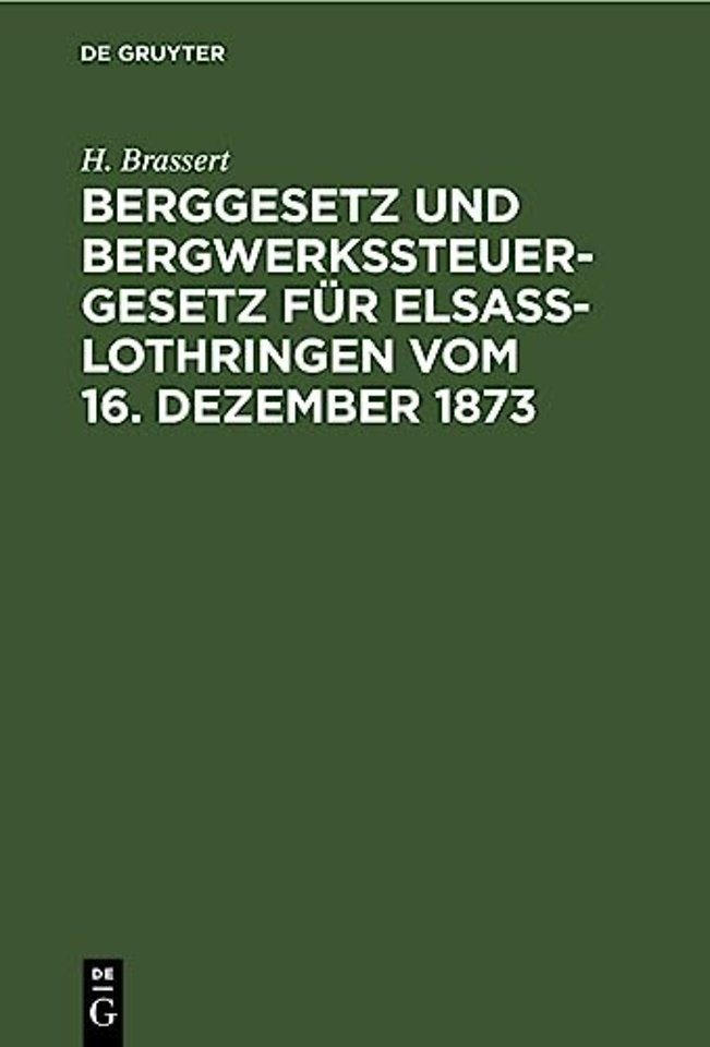 Berggesetz Und Bergwerkssteuer-Gesetz Fur Elsaß-Lothringen Vom 16. Dezember 1873