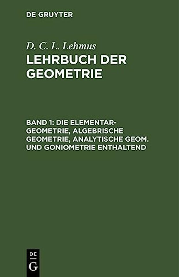 Die Elementar-Geometrie, Algebrische Geometrie, Analytische Geom. Und Goniometrie Enthaltend