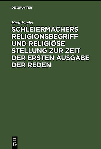 Schleiermachers Religionsbegriff Und Religiose Stellung Zur Zeit Der Ersten Ausgabe Der Reden