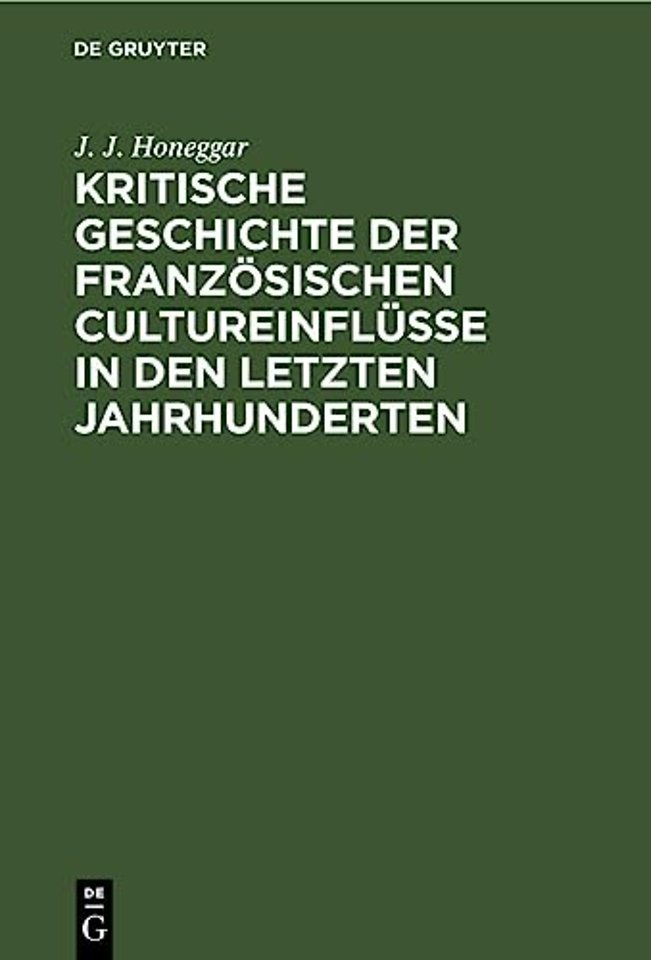 Kritische Geschichte Der Franzosischen Cultureinflusse in Den Letzten Jahrhunderten