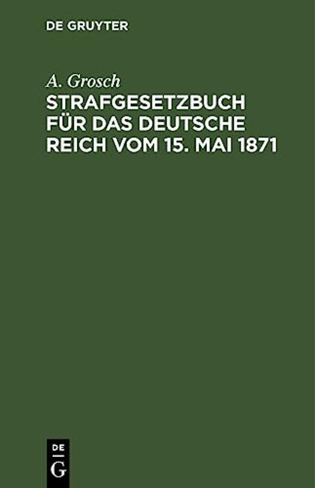 Strafgesetzbuch für das Deutsche Reich vom 15. M – mit einem Anhang von wichtigen Bestimmungen des Gerichtsverfassungsgesetzes und der Strafprozeβord