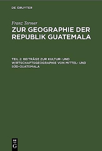 Beiträge zur Kultur– und Wirtschaftsgeographie von Mittel– und Süd–Guatemala