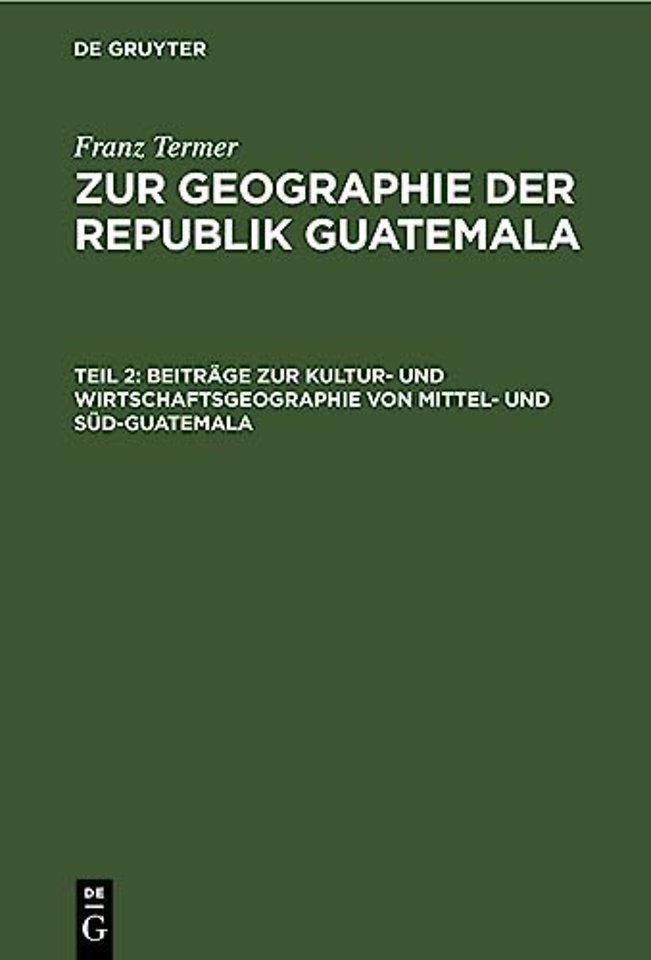 Beiträge zur Kultur– und Wirtschaftsgeographie von Mittel– und Süd–Guatemala