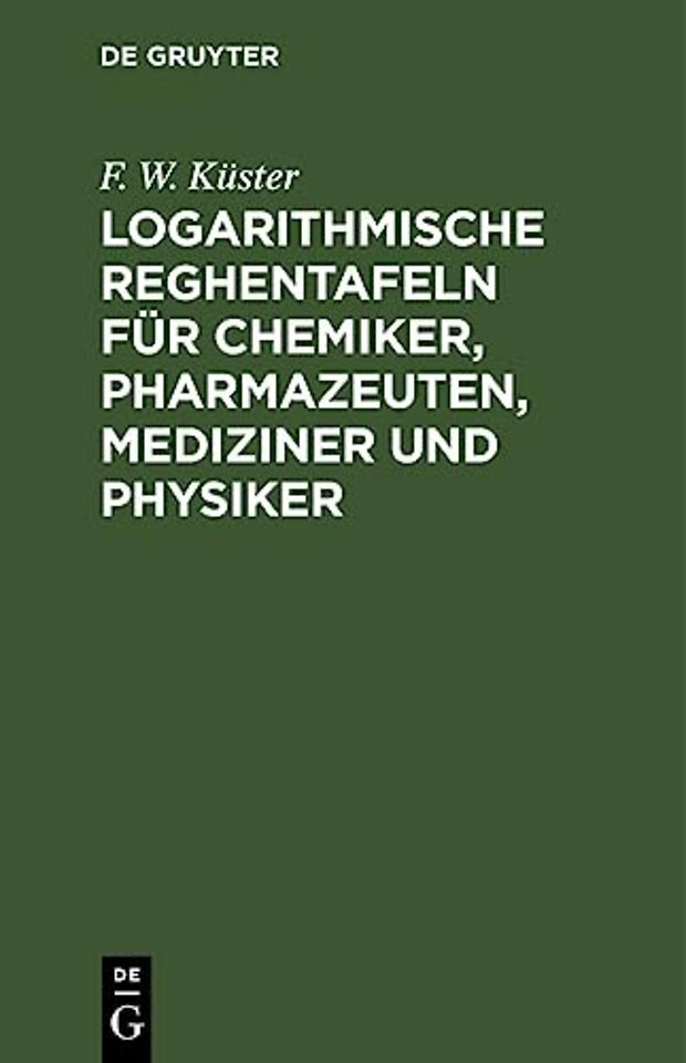 Logarithmische Reghentafeln Fur Chemiker, Pharmazeuten, Mediziner Und Physiker