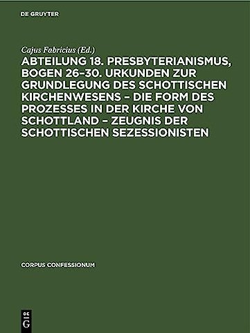 Abteilung 18. Presbyterianismus, Bogen 26–30. Urkunden zur Grundlegung des Schottischen Kirchenwesens – Die Form des Prozesses in der Kirc