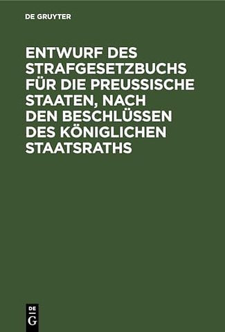 Entwurf des Strafgesetzbuchs für die Preuβische – Anhang: 1. Entwurf des Gesetzes über die Einführung des Strafgesetzbuchs, 2. Entwurf des Ge