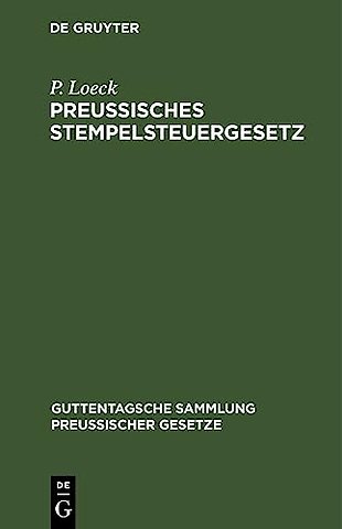 Preuβisches Stempelsteuergesetz – mit der gesamten Ausführungsbestimmungen. Unter besonderer Berücksichtigung der Entscheidungen der Verwaltung