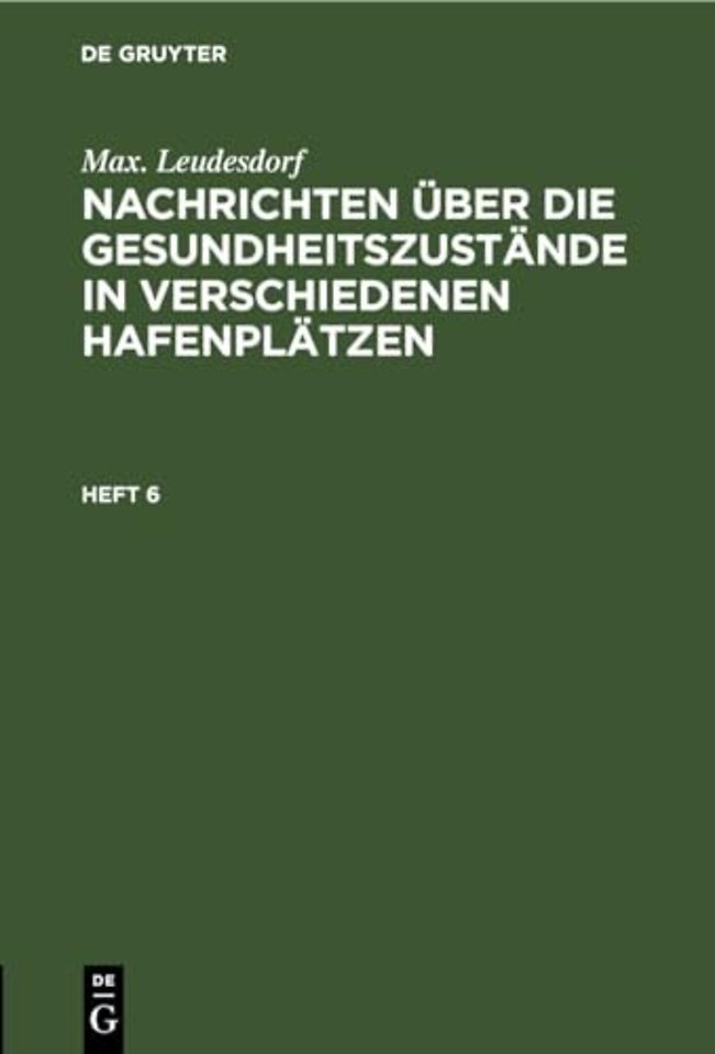 Max. Leudesdorf: Nachrichten Uber Die Gesundheitszustande in Verschiedenen Hafenplatzen. Heft 6