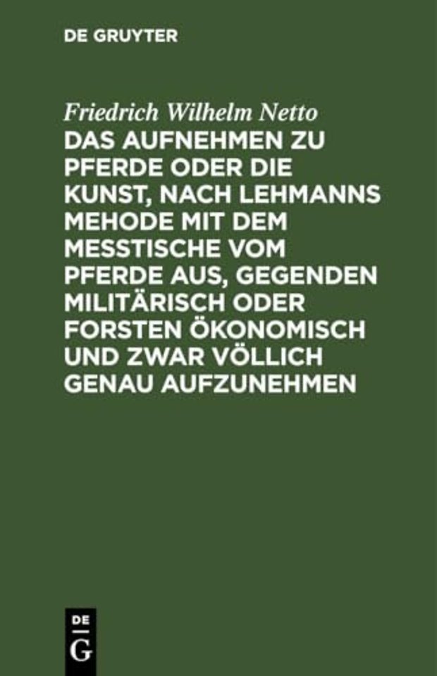 Das Aufnehmen Zu Pferde Oder Die Kunst, Nach Lehmanns Mehode Mit Dem Messtische Vom Pferde Aus, Gegenden Militarisch Oder Forsten Okonomisch Und Zwar Vollich Genau Aufzunehmen