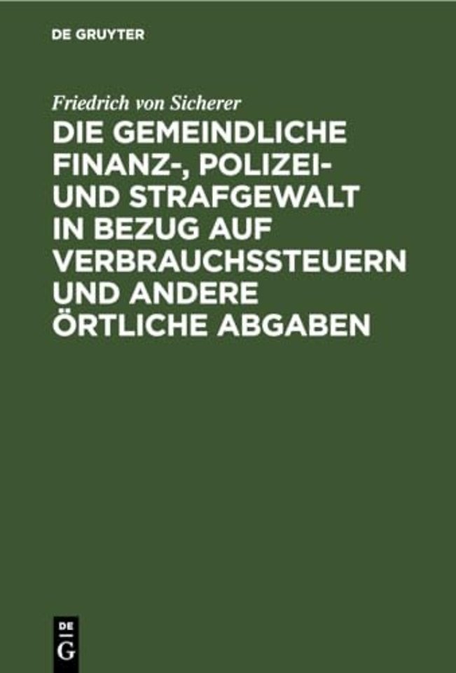 Die Gemeindliche Finanz-, Polizei- Und Strafgewalt in Bezug Auf Verbrauchssteuern Und Andere Ortliche Abgaben