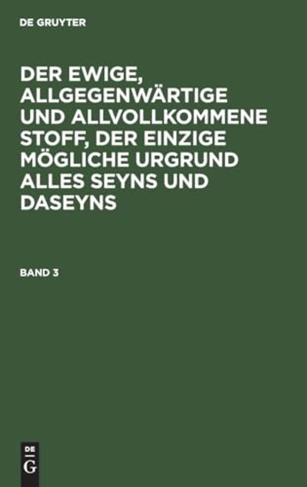 Der ewige, allgegenwärtige und allvollkommene Stoff, der einzige mögliche Urgrund alles Seyns und Daseyns. Band 3