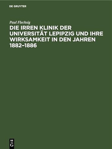 Die Irren Klinik der Universität Lepipzig und ihre Wirksamkeit in den Jahren 1882–1886