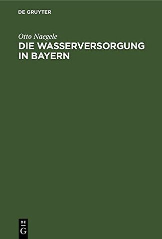 Die Wasserversorgung in Bayern – Eine Darstellung sämtlicher einschlägigen volkswirtschafllichem zivilisrechllichen, verwaltungs– und verwaltungsre