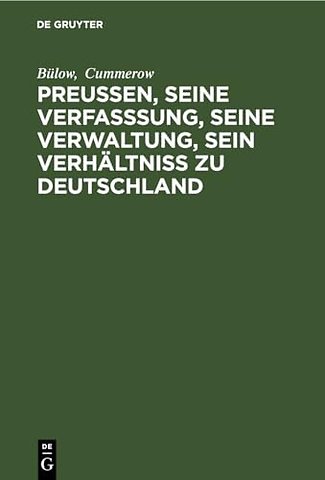 Preuβen, seine Verfasssung, seine Verwaltung, sein Verhältniss zu Deutschland