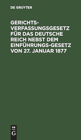 Gerichtsverfassungsgesetz für das Deutsche Reich nebst dem Einführungs–Gesetz von 27. Januar 1877