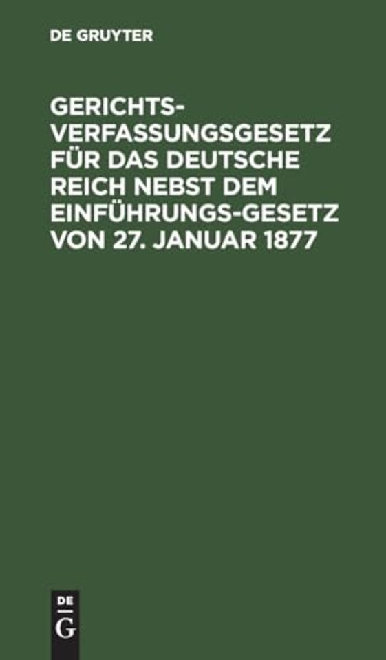 Gerichtsverfassungsgesetz für das Deutsche Reich nebst dem Einführungs–Gesetz von 27. Januar 1877