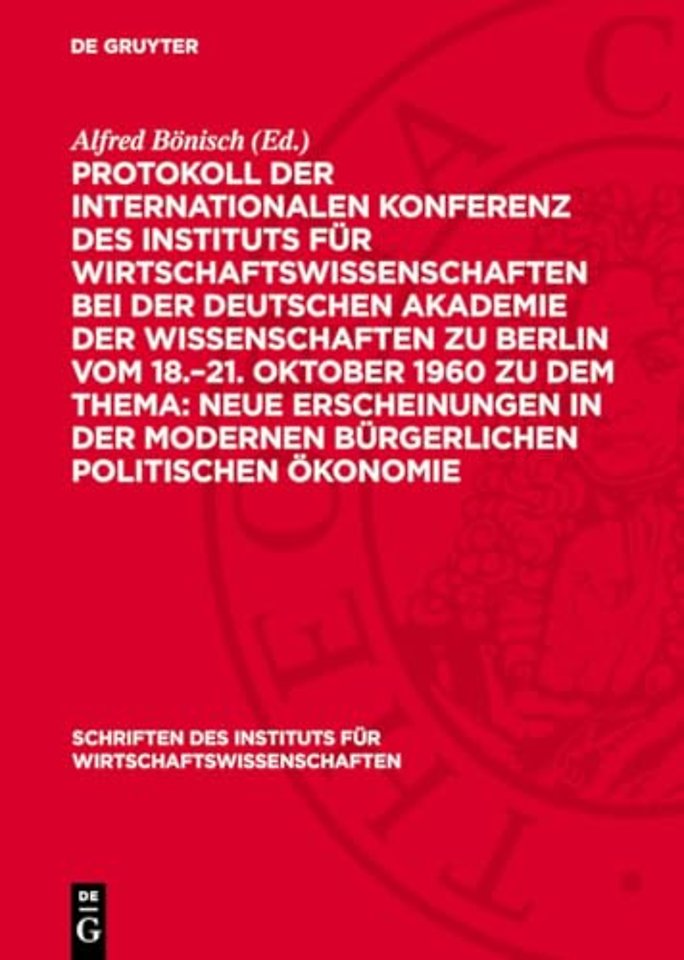 Protokoll der Internationalen Konferenz des Instituts fur Wirtschaftswissenschaften bei der Deutschen Akademie der Wissenschaften zu Berlin vom 18.-21. Oktober 1960 zu dem Thema: Neue Erscheinungen in der modernen burgerlichen politischen Okonomie