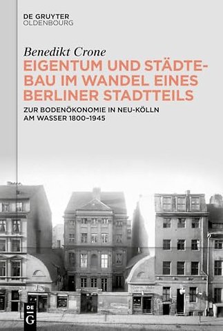 Eigentum und Städtebau im Wandel eines Berliner – Zur Bodenökonomie in Neu–Kölln am Wasser 1800–1945