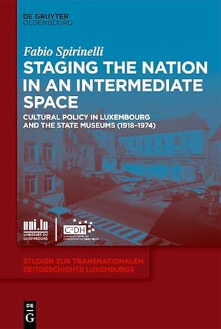 Staging the Nation in an Intermediate Space – Cultural Policy in Luxembourg and the State Museums (1918–1974)