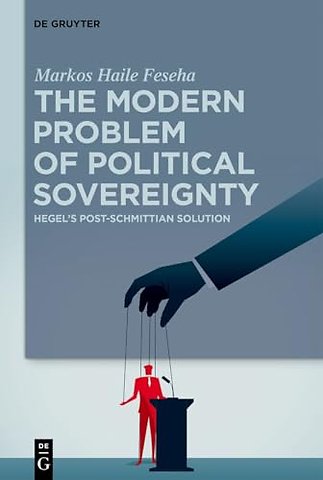 The Modern Problem of Political Sovereignty – Hegel`s Post–Schmittian Solution