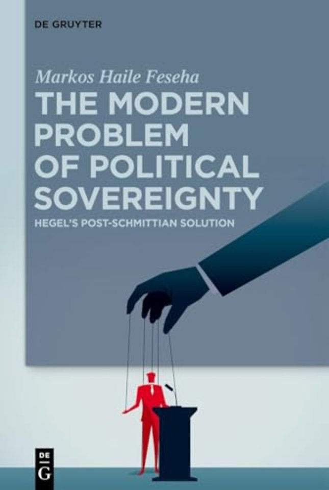 The Modern Problem of Political Sovereignty – Hegel`s Post–Schmittian Solution