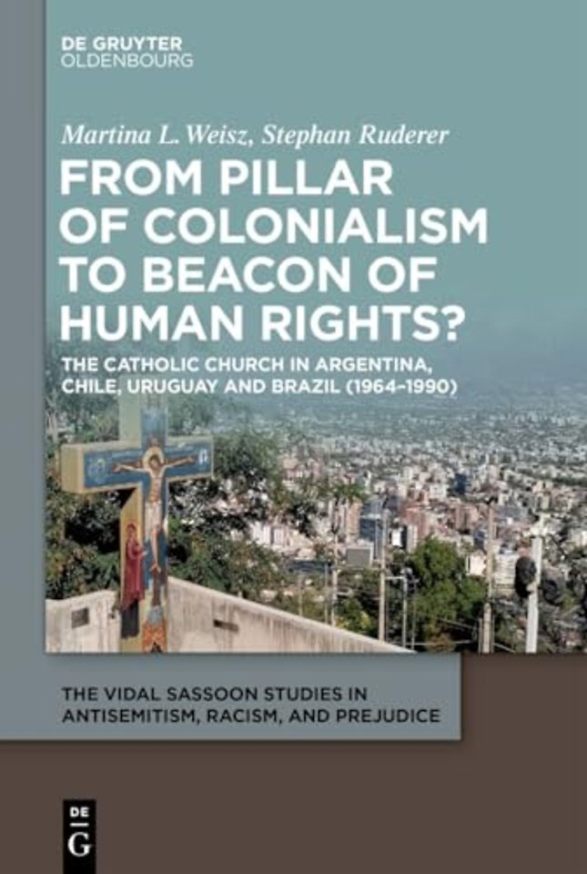 From Pillar of Colonialism to Beacon of Human Ri – The Catholic Church in Argentina, Chile, Uruguay and Brazil (1964–1990)