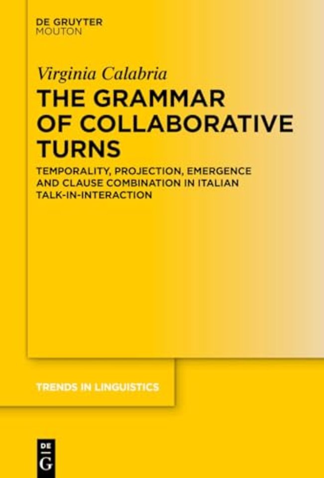 The Grammar of Collaborative Turns – Temporality, Projection, Emergence and Clause Combination in Italian Talk–in–Interaction
