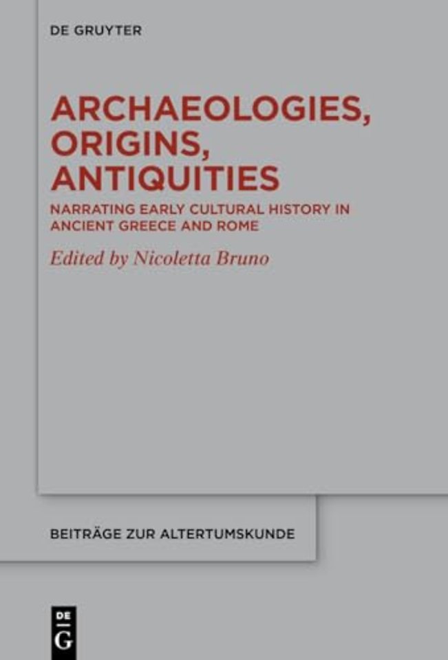 Archaeologies, Origins, Antiquities – Narrating Early Cultural History in Ancient Greece and Rome