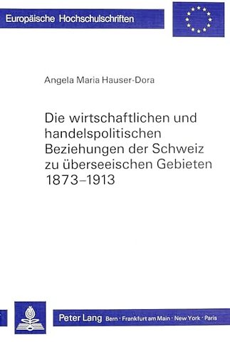 Die wirtschaftlichen und handelspolitischen Beziehungen der Schweiz zu ueberseeischen Gebieten 1873-1913
