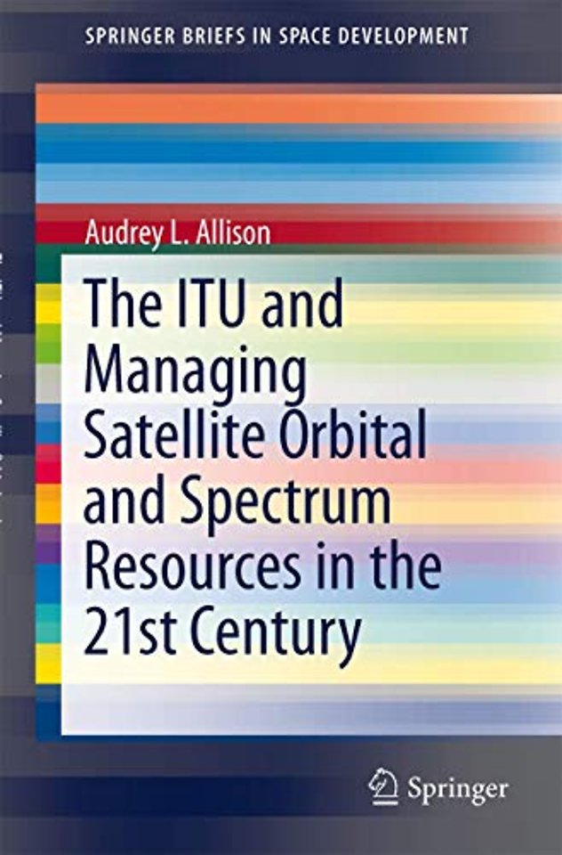 The ITU and Managing Satellite Orbital and Spectrum Resources in the 21st Century