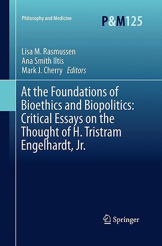 At the Foundations of Bioethics and Biopolitics: Critical Essays on the Thought of H. Tristram Engelhardt, Jr.