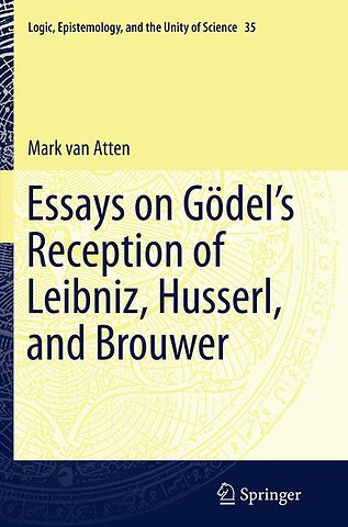 Essays on Gödel’s Reception of Leibniz, Husserl, and Brouwer