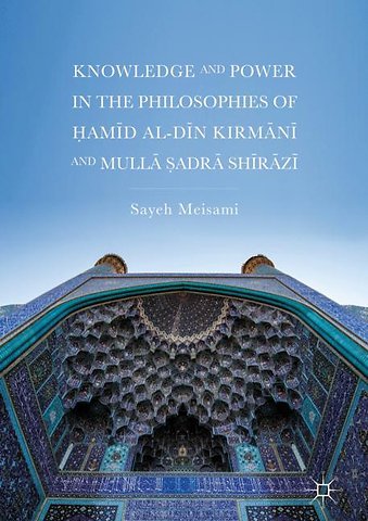 Knowledge and Power in the Philosophies of Ḥamīd al-Dīn Kirmānī and Mullā Ṣadrā Shīrāzī