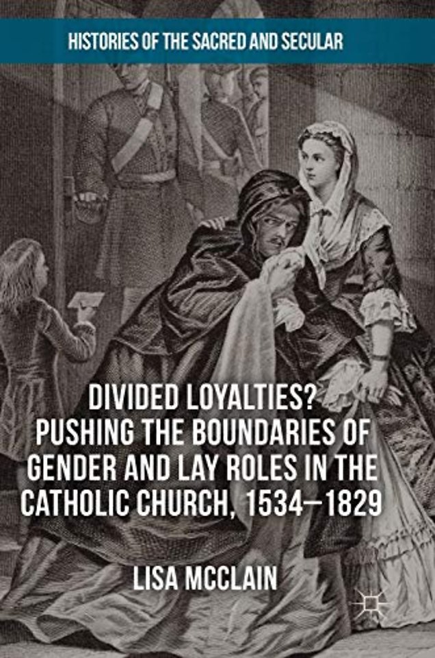 Divided Loyalties? Pushing the Boundaries of Gender and Lay Roles in the Catholic Church, 1534-1829