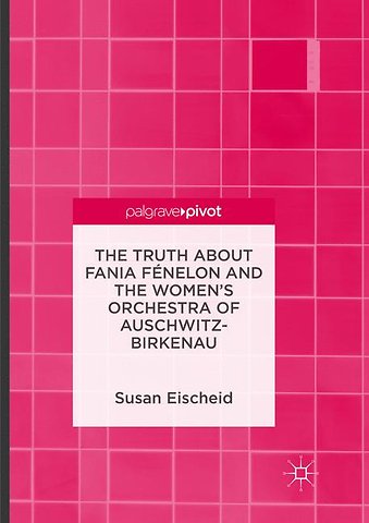 The Truth about Fania Fénelon and the Women’s Orchestra of Auschwitz-Birkenau