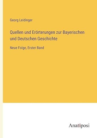 Quellen und Erorterungen zur Bayerischen und Deutschen Geschichte