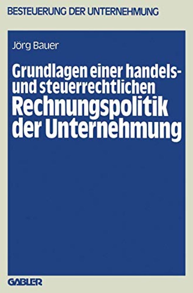 Grundlagen einer handels- und steuerrechtlichen Rechnungspolitik der Unternehmung