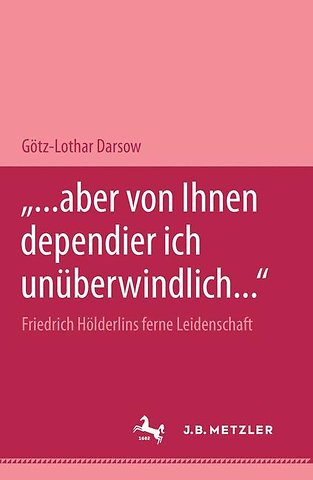 "... aber von Ihnen dependier ich unüberwindlich..." Friedrich Hölderlins ferne Leidenschaft