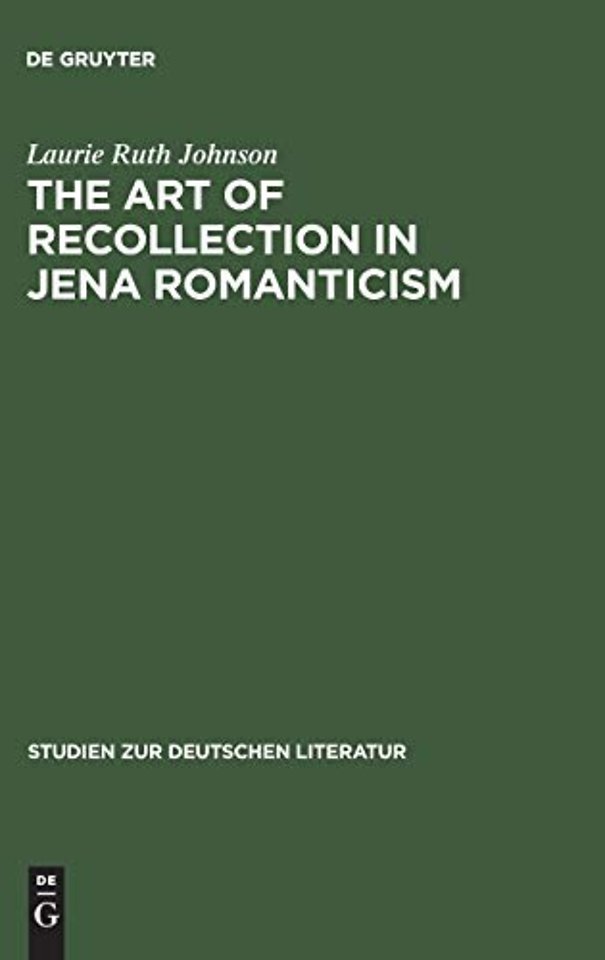 The Art of Recollection in Jena Romanticism – Memory, History, Fiction, and Fragmentation in Texts by Friedrich Schlegel and Novalis