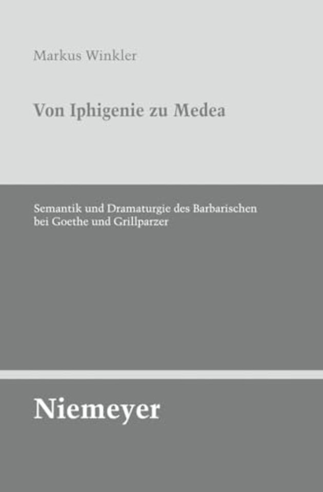 Von Iphigenie zu Medea – Semantik und Dramaturgie des Barbarischen bei Goethe und Grillparzer