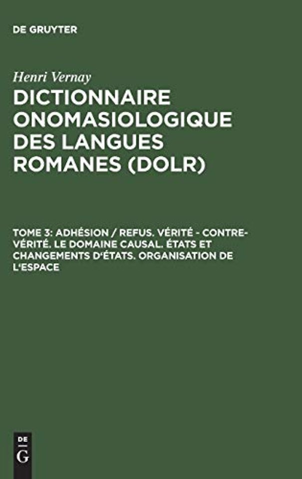 Dictionnaire onomasiologique des langues romanes (DOLR), Tome 3, Adhesion / refus. Verite - contre-verite. Le domaine causal. Etats et changements d'etats. Organisation de l'espace