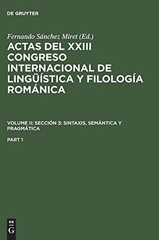 Actas del XXIII Congreso Internacional de Lingüística y Filología Románica. Volume II: Sección 3: sintaxis, semántica y pragmática. Part