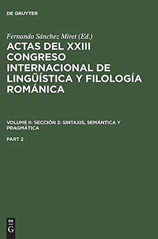 Actas del XXIII Congreso Internacional de Lingüística y Filología Románica. Volume II: Sección 3: sintaxis, semántica y pragmática. Part